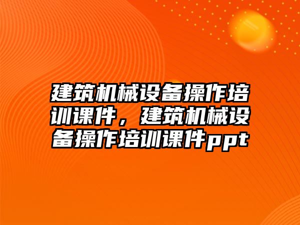 建筑機械設備操作培訓課件，建筑機械設備操作培訓課件ppt