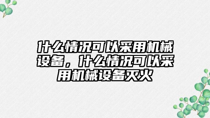 什么情況可以采用機(jī)械設(shè)備，什么情況可以采用機(jī)械設(shè)備滅火