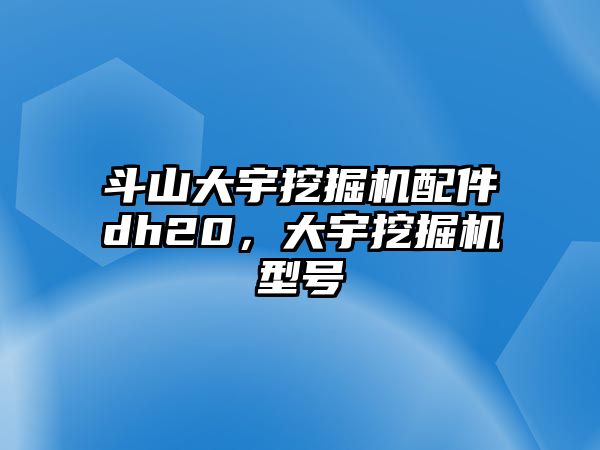 斗山大宇挖掘機配件dh20，大宇挖掘機型號