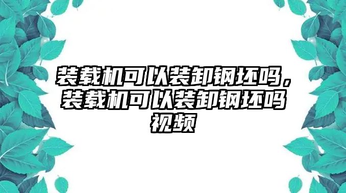 裝載機可以裝卸鋼坯嗎，裝載機可以裝卸鋼坯嗎視頻