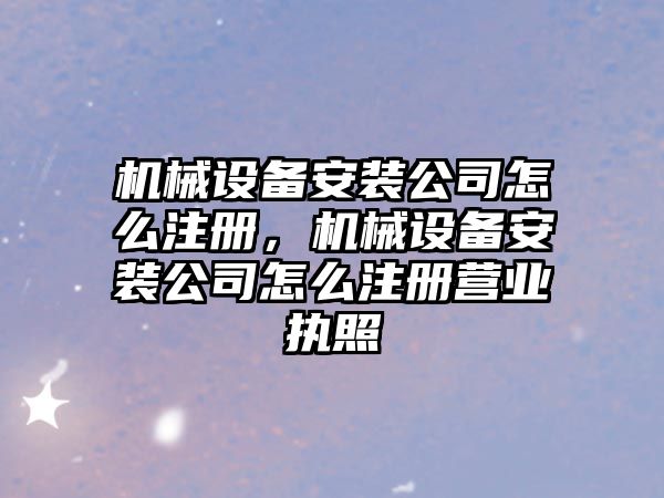 機械設備安裝公司怎么注冊，機械設備安裝公司怎么注冊營業執照