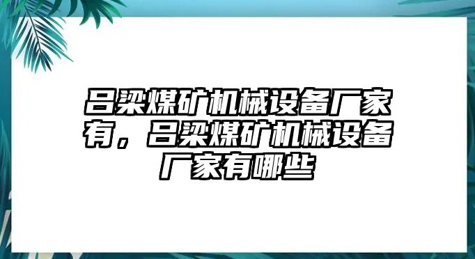 呂梁煤礦機械設備廠家有，呂梁煤礦機械設備廠家有哪些