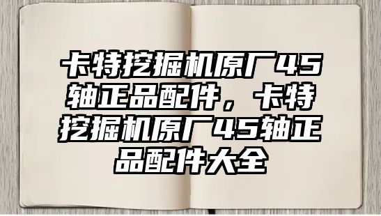 卡特挖掘機原廠45軸正品配件，卡特挖掘機原廠45軸正品配件大全