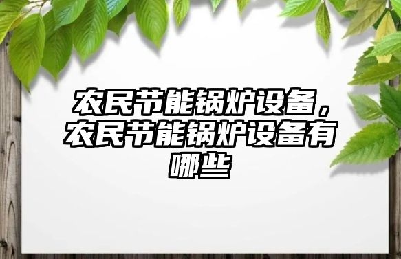 農民節能鍋爐設備，農民節能鍋爐設備有哪些