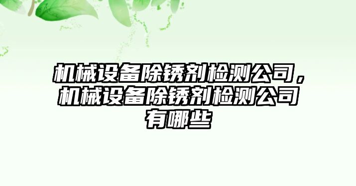 機(jī)械設(shè)備除銹劑檢測(cè)公司，機(jī)械設(shè)備除銹劑檢測(cè)公司有哪些