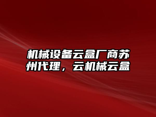 機械設(shè)備云盒廠商蘇州代理，云機械云盒