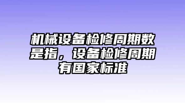 機(jī)械設(shè)備檢修周期數(shù)是指，設(shè)備檢修周期有國(guó)家標(biāo)準(zhǔn)