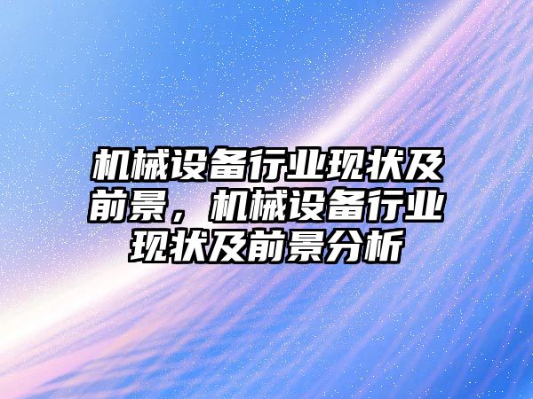 機械設(shè)備行業(yè)現(xiàn)狀及前景，機械設(shè)備行業(yè)現(xiàn)狀及前景分析