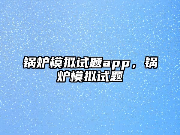 鍋爐模擬試題app，鍋爐模擬試題