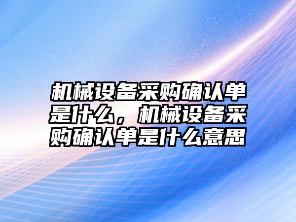 機械設備采購確認單是什么，機械設備采購確認單是什么意思