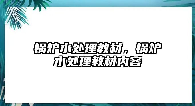 鍋爐水處理教材，鍋爐水處理教材內容