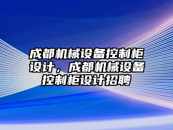 成都機械設備控制柜設計，成都機械設備控制柜設計招聘