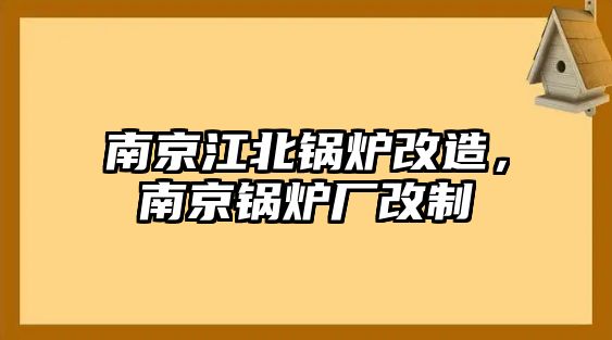 南京江北鍋爐改造，南京鍋爐廠改制