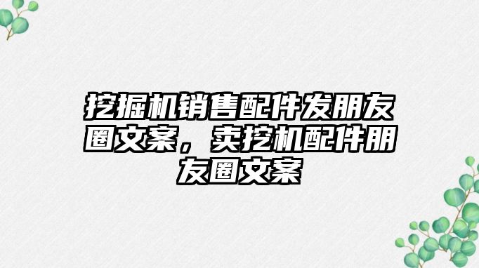 挖掘機銷售配件發(fā)朋友圈文案，賣挖機配件朋友圈文案