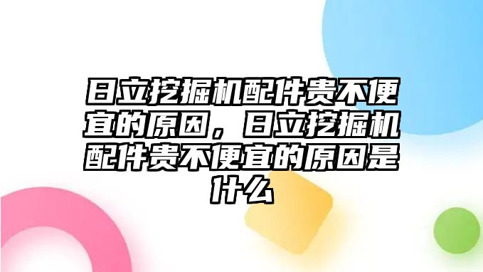 日立挖掘機配件貴不便宜的原因，日立挖掘機配件貴不便宜的原因是什么