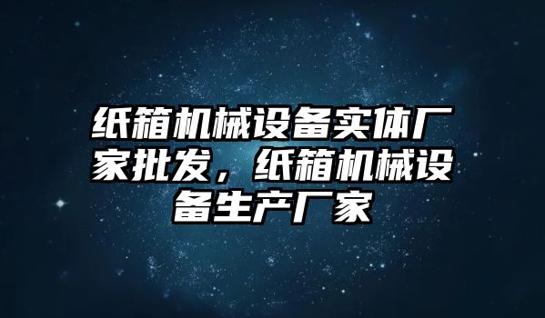 紙箱機械設備實體廠家批發，紙箱機械設備生產廠家