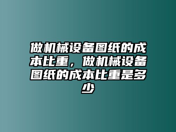 做機(jī)械設(shè)備圖紙的成本比重，做機(jī)械設(shè)備圖紙的成本比重是多少