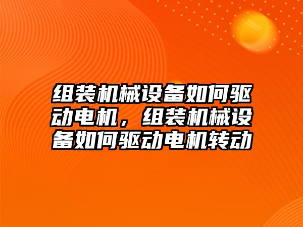 組裝機械設備如何驅(qū)動電機，組裝機械設備如何驅(qū)動電機轉動