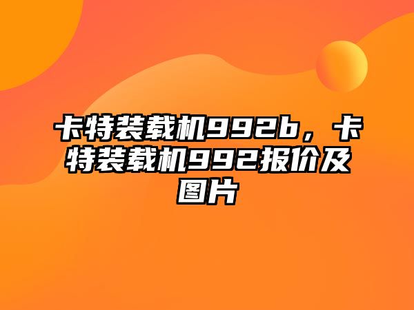 卡特裝載機992b，卡特裝載機992報價及圖片