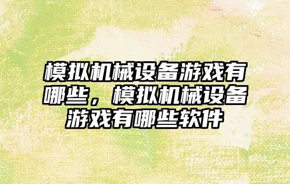 模擬機械設備游戲有哪些，模擬機械設備游戲有哪些軟件