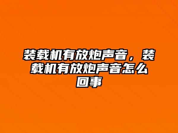 裝載機有放炮聲音，裝載機有放炮聲音怎么回事