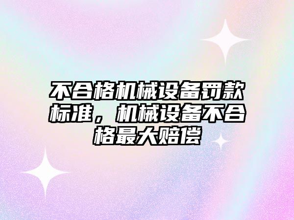 不合格機械設備罰款標準，機械設備不合格最大賠償