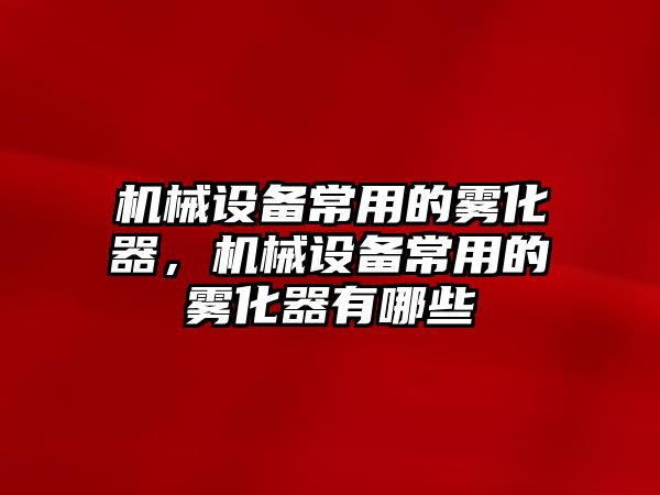 機械設備常用的霧化器，機械設備常用的霧化器有哪些