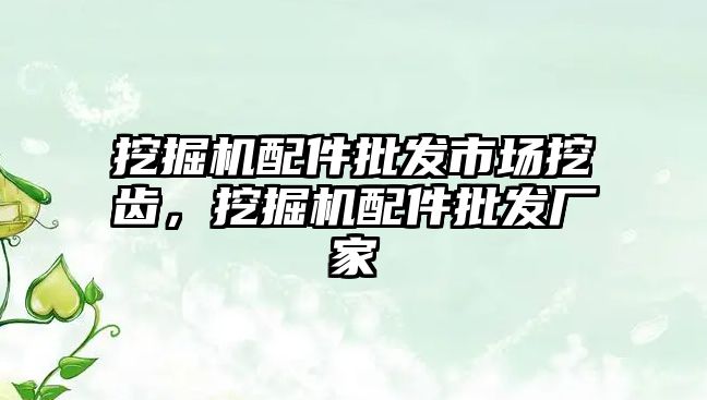 挖掘機配件批發市場挖齒，挖掘機配件批發廠家