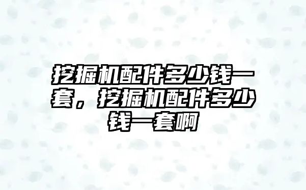 挖掘機配件多少錢一套，挖掘機配件多少錢一套啊