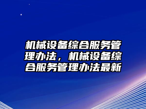 機械設備綜合服務管理辦法，機械設備綜合服務管理辦法最新