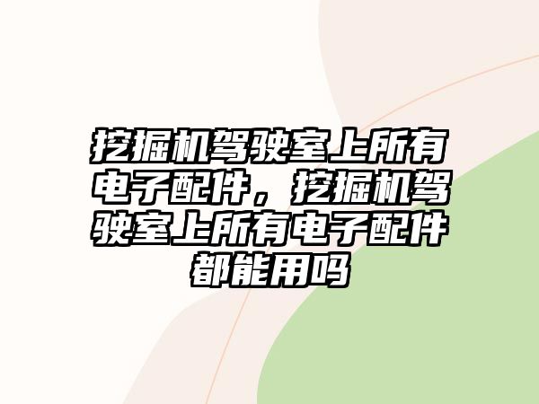 挖掘機駕駛室上所有電子配件，挖掘機駕駛室上所有電子配件都能用嗎