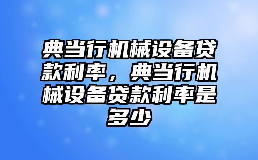 典當行機械設備貸款利率，典當行機械設備貸款利率是多少