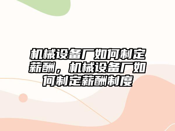 機械設備廠如何制定薪酬，機械設備廠如何制定薪酬制度