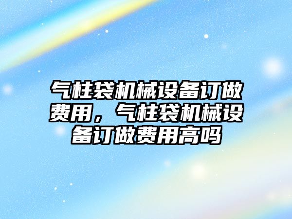 氣柱袋機械設備訂做費用，氣柱袋機械設備訂做費用高嗎