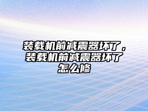 裝載機前減震器壞了，裝載機前減震器壞了怎么修