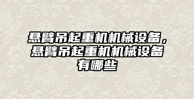 懸臂吊起重機機械設(shè)備，懸臂吊起重機機械設(shè)備有哪些