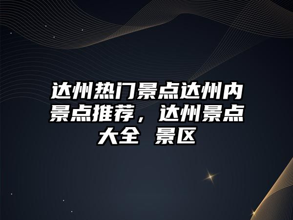 達州熱門景點達州內景點推薦，達州景點大全 景區