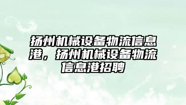 揚州機械設備物流信息港，揚州機械設備物流信息港招聘