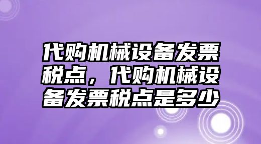 代購(gòu)機(jī)械設(shè)備發(fā)票稅點(diǎn)，代購(gòu)機(jī)械設(shè)備發(fā)票稅點(diǎn)是多少