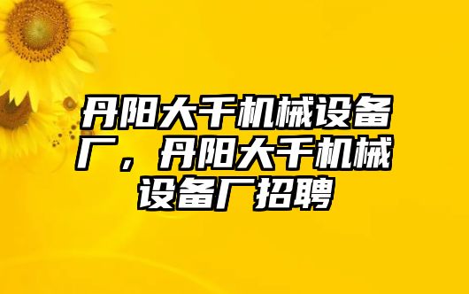 丹陽大千機械設備廠，丹陽大千機械設備廠招聘