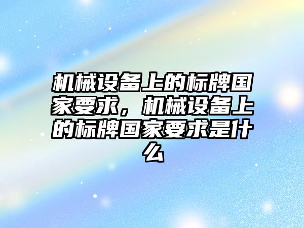 機械設備上的標牌國家要求，機械設備上的標牌國家要求是什么