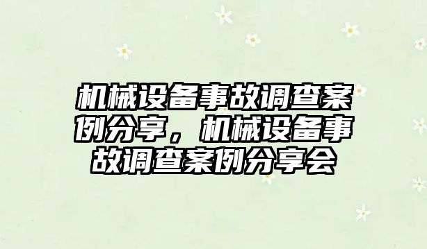 機(jī)械設(shè)備事故調(diào)查案例分享，機(jī)械設(shè)備事故調(diào)查案例分享會(huì)