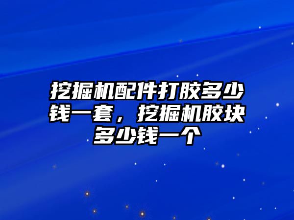 挖掘機配件打膠多少錢一套，挖掘機膠塊多少錢一個