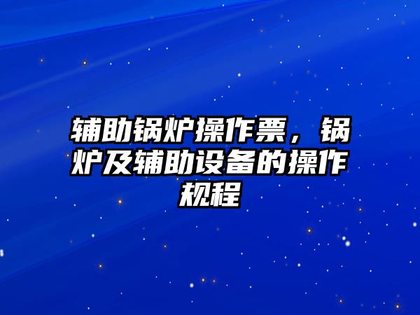 輔助鍋爐操作票，鍋爐及輔助設備的操作規程