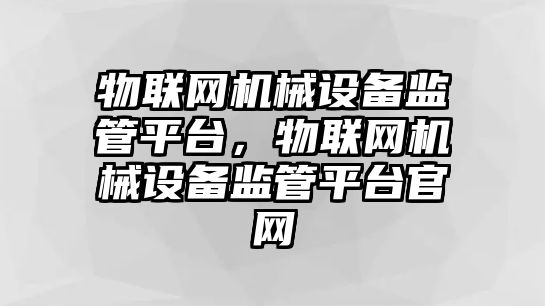 物聯網機械設備監管平臺，物聯網機械設備監管平臺官網