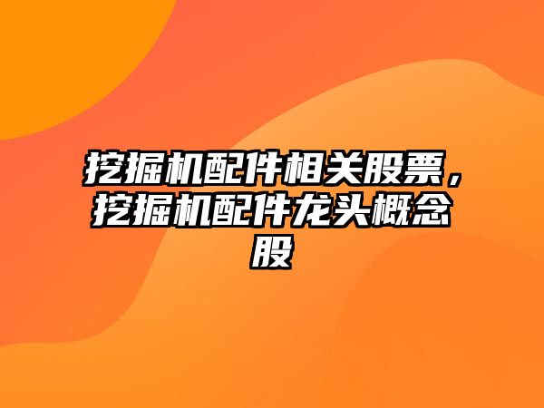 挖掘機配件相關股票，挖掘機配件龍頭概念股