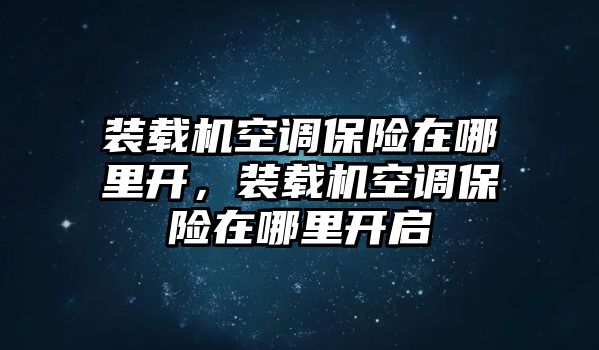 裝載機空調(diào)保險在哪里開，裝載機空調(diào)保險在哪里開啟