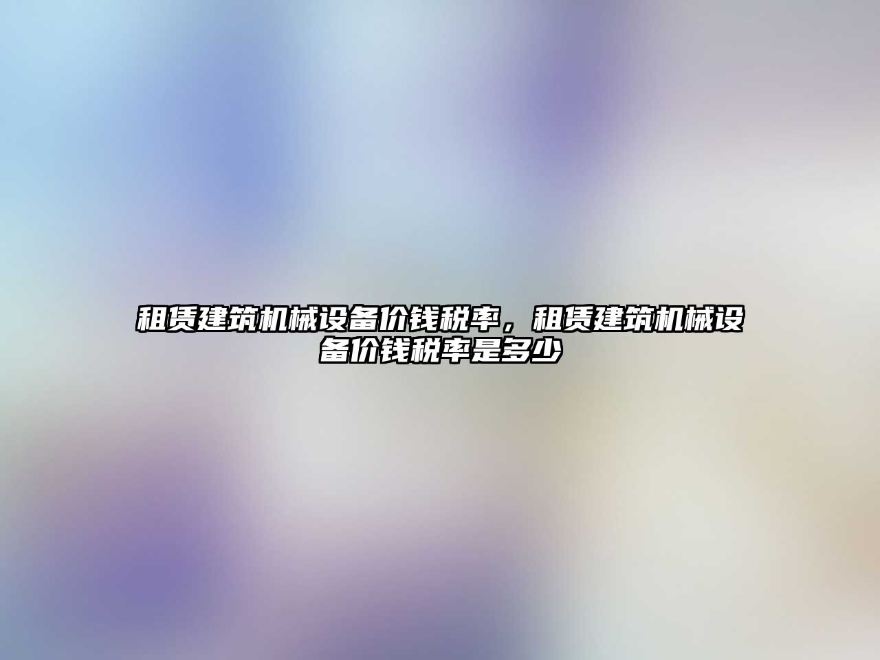 租賃建筑機械設備價錢稅率，租賃建筑機械設備價錢稅率是多少