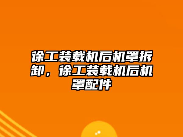 徐工裝載機后機罩拆卸，徐工裝載機后機罩配件