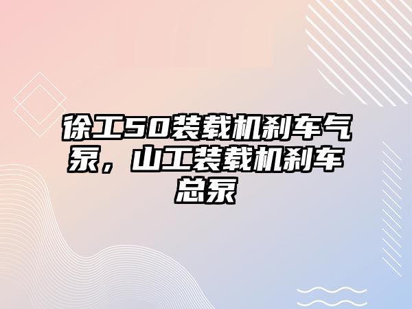 徐工50裝載機剎車氣泵，山工裝載機剎車總泵